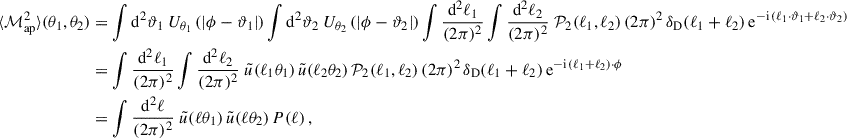 $$ \begin{aligned} \langle {\mathcal{M} _{\rm ap}^2}\rangle (\theta _1,\theta _2)&=\int \mathrm{d}^2\vartheta _1 \; U_{\theta _1}\left(|\phi -\vartheta _1|\right) \int \mathrm{d}^2\vartheta _2 \; U_{\theta _2}\left(|\phi -\vartheta _2|\right) \int \frac{\mathrm{d}^2\ell _1}{(2\pi )^2} \int \frac{\mathrm{d}^2\ell _2}{(2\pi )^2} \; \mathcal{P} _2(\ell _1,\ell _2) \, (2\pi )^2 \, \delta _{\rm D}(\ell _1+\ell _2) \, \mathrm{e}^{-\mathrm{i}\,(\ell _1\cdot \vartheta _1+\ell _2\cdot \vartheta _2)} \nonumber \\&= \int \frac{\mathrm{d}^2\ell _1}{(2\pi )^2} \int \frac{\mathrm{d}^2\ell _2}{(2\pi )^2} \; \tilde{u}(\ell _1 \theta _1) \, \tilde{u}(\ell _2 \theta _2) \, \mathcal{P} _2(\ell _1,\ell _2) \, (2\pi )^2 \, \delta _{\rm D}(\ell _1+\ell _2) \, \mathrm{e}^{-\mathrm{i}\, (\ell _1+\ell _2)\cdot \phi } \\&=\int \frac{\mathrm{d}^2\ell }{(2\pi )^2}\; \tilde{u}(\ell \theta _1)\,\tilde{u}(\ell \theta _2) \, P(\ell )\,, \nonumber \end{aligned} $$