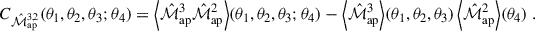 $$ \begin{aligned} C_{\hat{\mathcal{M} }_{\rm ap}^{3,2}} (\theta _1,\theta _2,\theta _3;\theta _4) = \Big \langle \hat{\mathcal{M} }_{\mathrm{ap}}^{3}\hat{\mathcal{M} }_{\mathrm{ap}}^{2} \Big \rangle (\theta _1,\theta _2,\theta _3;\theta _4) - \Big \langle \hat{\mathcal{M} }_{\mathrm{ap}}^{3} \Big \rangle (\theta _1,\theta _2,\theta _3)\,\Big \langle \hat{\mathcal{M} }_{\mathrm{ap}}^{2} \Big \rangle (\theta _4)\;. \end{aligned} $$