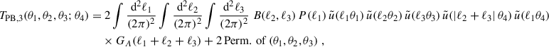 $$ \begin{aligned} T_{\rm PB,3}(\theta _1,\theta _2,\theta _3;\theta _4) = &\;2 \int \frac{\mathrm{d}^2\ell _1}{(2\pi )^2}\int \frac{\mathrm{d}^2\ell _2}{(2\pi )^2} \int \frac{\mathrm{d}^2\ell _3}{(2\pi )^2} \; B(\ell _2,\ell _3) \, P(\ell _1) \, \tilde{u}(\ell _1 \theta _1) \, \tilde{u}(\ell _2 \theta _2) \, \tilde{u}(\ell _3 \theta _3) \, \tilde{u}(|\ell _2+\ell _3|\, \theta _4) \, \tilde{u}(\ell _1 \theta _4) \nonumber \\&\times G_A(\ell _1+\ell _2+\ell _3) + 2\, \mathrm{Perm.\,of}\,(\theta _1,\theta _2,\theta _3)\;, \end{aligned} $$