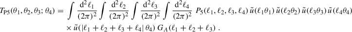 $$ \begin{aligned} T_{\rm P5}(\theta _1,\theta _2,\theta _3;\theta _4) = &\;\int \frac{\mathrm{d}^2\ell _1}{(2\pi )^2}\int \frac{\mathrm{d}^2\ell _2}{(2\pi )^2} \int \frac{\mathrm{d}^2\ell _3}{(2\pi )^2} \int \frac{\mathrm{d}^2\ell _4}{(2\pi )^2} \; P_5(\ell _1,\ell _2,\ell _3,\ell _4) \, \tilde{u}(\ell _1 \theta _1) \, \tilde{u}(\ell _2 \theta _2) \, \tilde{u}(\ell _3 \theta _3) \, \tilde{u}(\ell _4 \theta _4) \nonumber \\&\times \tilde{u}(|\ell _1+\ell _2+\ell _3+\ell _4|\, \theta _4) \, G_A(\ell _1+\ell _2+\ell _3)\;. \end{aligned} $$