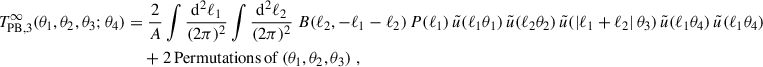 $$ \begin{aligned} T_{\rm PB,3}^{\infty }(\theta _1,\theta _2,\theta _3;\theta _4) = &\;\frac{2}{A}\int \frac{\mathrm{d}^2\ell _1}{(2\pi )^2}\int \frac{\mathrm{d}^2\ell _2}{(2\pi )^2} \; B(\ell _2,-\ell _1-\ell _2) \, P(\ell _1) \, \tilde{u}(\ell _1 \theta _1) \, \tilde{u}(\ell _2 \theta _2) \, \tilde{u}(|\ell _1+\ell _2|\, \theta _3) \, \tilde{u}(\ell _1 \theta _4) \, \tilde{u}(\ell _1 \theta _4) \nonumber \\&+ 2\, \mathrm{Permutations\,of}\,(\theta _1,\theta _2,\theta _3) \;, \end{aligned} $$