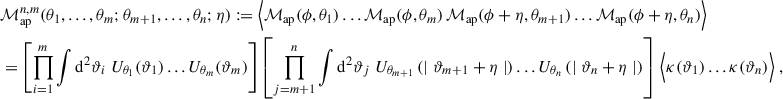$$ \begin{aligned}&\mathcal{M} _{\rm ap}^{n,m}(\theta _1,\dots ,\theta _{m};\theta _{m+1},\dots ,\theta _n;\eta ):=\Big \langle \mathcal{M} _{\mathrm{ap}}(\phi ,\theta _1) \dots \mathcal{M} _{\mathrm{ap}}(\phi ,\theta _m)\,\mathcal{M} _{\mathrm{ap}}(\phi +\eta ,\theta _{m+1})\dots \mathcal{M} _{\mathrm{ap}}(\phi +\eta ,\theta _n)\Big \rangle \nonumber \\&=\left[ \prod _{i = 1}^m\int \mathrm{d}^2\vartheta _i \;U_{\theta _1}(\vartheta _1)\dots U_{\theta _m}(\vartheta _m)\right] \left[ \prod _{j=m+1}^n \int \mathrm{d}^2\vartheta _j \; U_{\theta _{m+1}}\left(\mid {\vartheta _{m+1}+\eta }\mid \right)\dots U_{\theta _{n}}\left(\mid {\vartheta _{n}+\eta }\mid \right)\right]\,\Big \langle \kappa (\vartheta _1)\dots \kappa (\vartheta _n)\Big \rangle \;, \end{aligned} $$