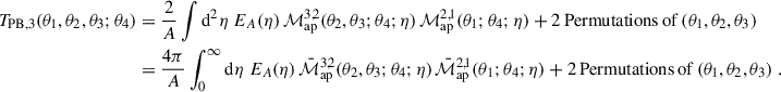 $$ \begin{aligned} T_{\rm PB,3}(\theta _1,\theta _2,\theta _3;\theta _4) =&\;\frac{2}{A} \int \mathrm{d}^2\eta \; E_A(\eta ) \, \mathcal{M} _{\rm ap}^{3,2}(\theta _2,\theta _3;\theta _4;\eta ) \, \mathcal{M} _{\rm ap}^{2,1}(\theta _1;\theta _4;\eta ) + 2\, \mathrm{Permutations\,of}\,(\theta _1,\theta _2,\theta _3)\nonumber \\ =&\;\frac{4\pi }{A} \int _0^\infty \mathrm{d}\eta \; E_A(\eta ) \, \bar{\mathcal{M} }_{\rm ap}^{3,2}(\theta _2,\theta _3;\theta _4;\eta ) \, \bar{\mathcal{M} }_{\rm ap}^{2,1}(\theta _1;\theta _4;\eta ) + 2\, \mathrm{Permutations\,of}\,(\theta _1,\theta _2,\theta _3)\;. \end{aligned} $$