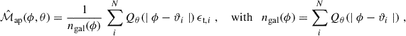 $$ \begin{aligned} \hat{\mathcal{M} }_{\rm ap}(\phi ,\theta ) = \frac{1}{n_{\rm gal}(\phi )}\,\sum _i^N Q_\theta (\mid {\phi -\vartheta _i}\mid )\,\epsilon _{\mathrm{t},i}\;,\quad \text{ with}\quad n_{\rm gal}(\phi ) = \sum _i^N Q_\theta (\mid {\phi -\vartheta _i}\mid )\;, \end{aligned} $$