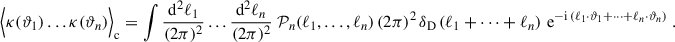 $$ \begin{aligned} \Big \langle \kappa (\vartheta _1)\dots \kappa (\vartheta _n)\Big \rangle _{\rm c}=\int \frac{\mathrm{d}^2\ell _1}{(2\pi )^2}\dots \frac{\mathrm{d}^2\ell _n}{(2\pi )^2} \; \mathcal{P} _n(\ell _1,\dots ,\ell _n) \, (2\pi )^2 \, \delta _{\rm D}\left(\ell _1+\dots +\ell _n\right) \, \mathrm{e}^{-\mathrm{i}\,(\ell _1\cdot \vartheta _1+\dots +\ell _n\cdot \vartheta _n)}\;. \end{aligned} $$