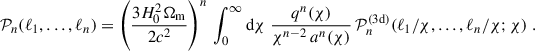 $$ \begin{aligned} \mathcal{P} _n(\ell _1,\dots ,\ell _n) = \left(\frac{3H_0^2\Omega _{\rm m}}{2c^2}\right)^n\,\int _0^\infty \mathrm{d}{\chi }\; \frac{q^n(\chi )}{\chi ^{n-2}\, a^n(\chi )}\, \mathcal{P} _n^\mathrm{(3d)}(\ell _1/\chi ,\dots ,\ell _n/\chi ; \chi )\;. \end{aligned} $$