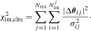 $$ \begin{aligned} \chi ^2_{\rm im, circ} = \sum _{j = 1}^{N_{\rm sys}}\sum _{i = 1}^{N_{\rm im}^{j}}\frac{|\Delta \boldsymbol{\theta }_{ij}|^2}{\sigma _{ij}^2}\cdot \end{aligned} $$