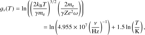 \begin{multline} g_{\nu}(T)=\ln\left({\left(\frac{2 \kB T}{\gamma m_{\rm e}}\right)^{3/2}\left(\frac{2 m_{\rm e}}{\gamma Z e^2 \omega}\right)}\right) \\ =\ln\left(4.955 \times 10^7 \left(\frac{\nu}{\rm Hz}\right)^{-1}\right)+1.5 \ln\left(\frac{T}{\rm K}\right), \label{eq:gaunt} \end{multline}