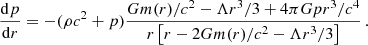 $$ \begin{aligned} \frac{\mathrm{d} p}{\mathrm{d} r} = - (\rho c^{2} + p) \frac{G m(r)/c^{2} - \Lambda r^{3}/3 + 4\pi G p r^{3}/{c^4}}{r \left[r-2G m(r)/c^{2} - \Lambda r^{3}/3 \right]}\, . \end{aligned} $$