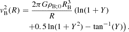 $$ \begin{aligned} v_{\rm B}^2(R)&= \frac{2\pi G \rho _{\rm B;0} R^3_{\rm B}}{R}\left(\ln (1 + Y) \right.\nonumber \\&\left.\quad +0.5\ln (1 + Y^2)-\tan ^{-1}(Y)\right). \end{aligned} $$