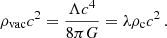 $$ \begin{aligned} \rho _{\mathrm{vac}}c^{2} = \frac{\Lambda c^4}{8\pi G} = \lambda \rho _{\rm c} c^2\, . \end{aligned} $$