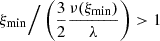 $ \xi_{\mathrm{min}}\Big/\left(\frac{3}{2}\frac{\nu(\xi_{\mathrm{min}})}{\lambda}\right) > 1 $