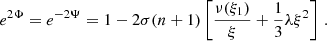 $$ \begin{aligned} e^{2\Phi } = e^{-2\Psi } = 1 - 2\sigma (n + 1)\left[\frac{\nu (\xi _1)}{\xi } + \frac{1}{3}\lambda \xi ^{2}\right]\, . \end{aligned} $$