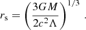 $$ \begin{aligned} r_{\mathrm{s}} = \left(\frac{3GM}{2 c^2\Lambda }\right)^{1/3}\, . \end{aligned} $$
