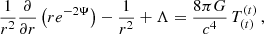 $$ \begin{aligned} \frac{1}{r^2}\frac{\partial }{\partial r}\left(re^{-2\Psi }\right) - \frac{1}{r^2} + \Lambda&= \frac{8\pi G}{c^4}\,T_{(t)}^{(t)}\, ,\end{aligned} $$