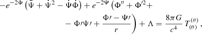 $$ \begin{aligned} -e^{-2\Phi }\left(\ddot{\Psi } + \dot{\Psi }^2 - \dot{\Psi }\dot{\Phi } \right) + e^{-2\Psi }\left(\Phi ^{\prime \prime } + \Phi ^{\prime 2} + \right. \nonumber \\ - \left.\Phi \prime \Psi \prime + \frac{\Phi \prime -\Psi \prime }{r}\right) + \Lambda&= \frac{8\pi G}{c^4}\,T_{(\theta )}^{(\theta )}\, ,\end{aligned} $$