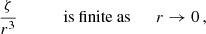 $$ \begin{aligned}&\frac{\zeta }{r^3}&\qquad \text{ is} \text{ finite} \text{ as}&\qquad r \rightarrow 0\, ,\end{aligned} $$