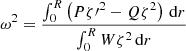 $$ \begin{aligned} \omega ^2 = \frac{\int _0^R\left(P\zeta {\prime }^2 - Q\zeta ^2\right)\,\mathrm{d} r}{\int _0^R W\zeta ^2\,\mathrm{d} r} \end{aligned} $$