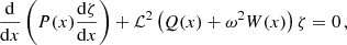 $$ \begin{aligned} \frac{\mathrm{d}}{\mathrm{d} x}\left(P(x)\frac{\mathrm{d}\zeta }{\mathrm{d} x}\right) + \mathcal{L} ^2\left(Q(x) + \omega ^2 W(x)\right)\zeta = 0\, , \end{aligned} $$