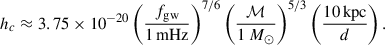 $$ \begin{aligned} \begin{aligned} h_{c} \approx 3.75 \times 10^{-20} \left(\frac{f_{\rm gw}}{1 \,\mathrm{mHz}} \right)^{7/6} \left(\frac{\mathcal{M} }{1~M_{\odot }}\right)^{5/3} \left(\frac{10\,\mathrm {kpc}}{d}\right). \end{aligned} \end{aligned} $$