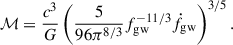 $$ \begin{aligned} \mathcal{M} =\frac{c^{3}}{G}\left(\frac{5}{96\pi ^{8/3}}f^{-11/3}_{\rm gw}\dot{f}_{\rm gw}\right)^{3/5}. \end{aligned} $$