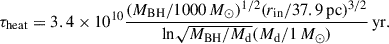 $$ \begin{aligned} \tau _{\rm heat} = 3.4\times 10^{10}\frac{(M_{\rm BH}/1000\,M_\odot )^{1/2}(r_{\rm in}/37.9\,\mathrm {pc})^{3/2}}{\mathrm{ln}\sqrt{M_{\rm BH}/M_{\rm d}}(M_{\rm d}/1\,M_\odot )}\,\mathrm {yr}. \end{aligned} $$