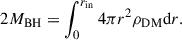 $$ \begin{aligned} 2M_{\rm BH}=\int _{0}^{r_{\rm in}} 4\pi r^{2} \rho _{\rm DM} \mathrm{d}r. \end{aligned} $$