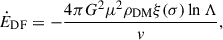 $$ \begin{aligned} \dot{E}_{\rm DF}=-\frac{4\pi G^{2} \mu ^{2} \rho _{\rm DM} \xi (\sigma ) \ln \Lambda }{v}, \end{aligned} $$
