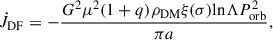 $$ \begin{aligned} \dot{J}_{\rm DF}=-\frac{G^{2}\mu ^{2}(1+q)\rho _{\rm DM}\xi (\sigma )\mathrm{ln}\Lambda P_{\rm orb}^{2}}{\pi a}, \end{aligned} $$