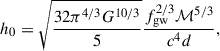 $$ \begin{aligned} h_0=\sqrt{\frac{32\pi ^{4/3}G^{10/3}}{5}}\frac{f_{\rm gw}^{2/3}\mathcal{M} ^{5/3}}{c^4d}, \end{aligned} $$