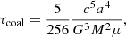 $$ \begin{aligned} \tau _{\mathrm{coal} } = \frac{5}{256} \frac{c^5 a^4}{G^3 M^2 \mu }, \end{aligned} $$