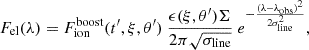 $$ \begin{aligned} F_{\rm el}(\lambda ) = F_{\mathrm{ion} }^{\mathrm{boost} }(t^{\prime },\xi ,\theta ^{\prime }) \ \frac{\epsilon (\xi ,\theta ^{\prime }) \Sigma }{2\pi \sqrt{\sigma _{\rm line}}} \ e^{-\frac{(\lambda -\lambda _{\rm obs})^2}{2 \sigma _{\rm line}^2}}, \end{aligned} $$