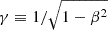 $ \gamma\equiv1/\sqrt{1-\beta^2} $
