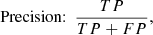 $$ \begin{aligned} \text{ Precision:}~~\frac{TP}{TP+FP}, \end{aligned} $$