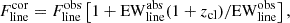 $$ \begin{aligned} F^\mathrm{{cor}}_{\rm {line}} = F^\mathrm{{obs}}_{\rm {line}} \left[1+\mathrm{EW^{abs}_{line}}(1+z_{\rm cl})/\mathrm{EW^{obs}_{line}}\right], \end{aligned} $$