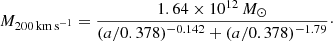 $$ \begin{aligned} M_{\rm 200\,km\,s^{-1}} = \frac{1.64 \times 10^{12}\,M_\odot }{(a/0.378)^{-0.142} + (a/0.378)^{-1.79}}\cdot \end{aligned} $$
