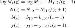 $$ \begin{aligned} \log M_1(z)&= \log M_{10} + M_{11}z/(z+1) \nonumber \\ N(z)&= N_{10} + N_{11} z/(z+1) \nonumber \\ b(z)&= b_{10} + b_{11}z/(z+1) \nonumber \\ y(z)&= { y}_{10} + { y}_{11} z/z(z+1). \end{aligned} $$