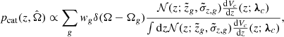 $$ \begin{aligned} p_{\rm cat}(z,\hat{\Omega })&\propto \sum _g w_g \delta (\Omega - \Omega _g) \frac{\mathcal{N} (z; \tilde{z}_g, \tilde{\sigma }_{z,g}) \frac{\mathrm{d} V_c}{\mathrm{d} z}(z; \boldsymbol{\lambda }_c )}{\int \mathrm{d} z \mathcal{N} (z; \tilde{z}_g, \tilde{\sigma }_{z,g}) \frac{\mathrm{d} V_c}{\mathrm{d} z}(z; \boldsymbol{\lambda }_c )}, \end{aligned} $$