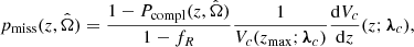 $$ \begin{aligned} p_{\rm miss}(z,\hat{\Omega })&= \frac{1-P_{\rm compl}(z,\hat{\Omega })}{1-f_R}\frac{1}{V_c(z_{\rm max}; \boldsymbol{\lambda }_c)}\frac{\mathrm{d} V_c}{\mathrm{d} z }(z;\boldsymbol{\lambda }_c), \end{aligned} $$