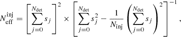 $$ \begin{aligned} N^\mathrm{inj}_{\rm eff} = \left[ \sum \limits _{j = 0}^{N_{\rm det}} s_j\right]^2 \times \left[ \sum \limits _{j = 0}^{N_{\rm det}}s_j^2-\frac{1}{N_{\rm inj}}\left( \sum \limits _{j = 0}^{N_{\rm det}} s_j\right)^2\right]^{-1}, \end{aligned} $$