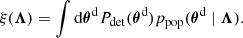 $$ \begin{aligned} \xi (\boldsymbol{\Lambda })&= \int \mathrm{d} \boldsymbol{\theta }^\mathrm{d} P_{\rm det}(\boldsymbol{\theta }^\mathrm{d} ) p_{\rm pop}(\boldsymbol{\theta }^\mathrm{d} \mid \boldsymbol{\Lambda }) . \end{aligned} $$