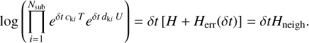 $\log \left( {\mathop \prod \limits_{i = 1}^{{N_{{\rm{sub}}}}} {e^{\delta t\,{c_{{\rm{ki}}}}\,T}}{e^{\delta t\,{d_{{\rm{ki}}}}\,U}}} \right) = \delta t\left[ {H + {H_{{\rm{err}}}}\left( {\delta t} \right)} \right] = \delta t{H_{{\rm{neigh}}}}.$