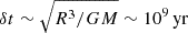 $ \delta t \sim \sqrt{R^3/GM} \sim \mathrm{10^9}\,\mathrm{yr} $