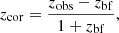 $$ \begin{aligned} z_\mathrm{cor} = \frac{z_\mathrm{obs} - z_\mathrm{bf} }{1 + z_\mathrm{bf} }, \end{aligned} $$