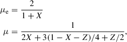 $$ \begin{aligned} \begin{split} \mu _{\rm e}&= \frac{2}{1+X} \\ \mu&= \frac{1}{2X+3(1-X-Z)/4+Z/2}, \end{split} \end{aligned} $$