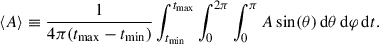 $$ \begin{aligned} \langle A \rangle \equiv \frac{1}{4\pi (t_\mathrm{max} -t_\mathrm{min} )} \int_{t_{\rm min}}^{t_{\rm max}}\int _{0}^{2\pi }\int _{0}^{\pi } A\sin (\theta )\,\mathrm{d} \theta \,\mathrm{d} \varphi \,\mathrm{d} t. \end{aligned} $$