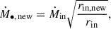 $$ \begin{aligned} \dot{M}_{\bullet ,\,\mathrm{new}}=\dot{M}_{\rm in}\sqrt{\frac{r_{\rm in,new}}{r_{\rm in}}}, \end{aligned} $$