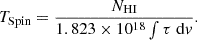 $$ \begin{aligned} T_{\rm Spin} = \frac{N_{\mathrm{HI} }}{1.823\times 10^{18}\int \tau \; \mathrm{d} v} .\end{aligned} $$