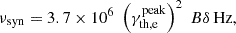 $$ \begin{aligned} \nu _{\rm syn} = 3.7 \times 10^6 \; \left(\gamma ^\mathrm{peak}_{\rm th, e}\right)^2 \; B \delta \, \mathrm{Hz} , \end{aligned} $$