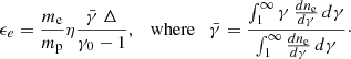$$ \begin{aligned} \epsilon _e = \frac{m_{\rm e}}{m_{\rm p}} \eta \frac{\bar{\gamma } \; \Delta }{\gamma _0 -1}, \quad \mathrm{where} \quad \bar{\gamma } = \frac{\int _{1}^{\infty } \gamma \, \frac{dn_{\rm e}}{d\gamma }\, d\gamma }{\int _{1}^{\infty } \frac{dn_{\rm e}}{d\gamma }\, d\gamma }\cdot \end{aligned} $$